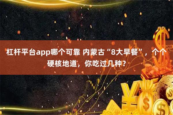 杠杆平台app哪个可靠 内蒙古“8大早餐”，个个硬核地道，你吃过几种？
