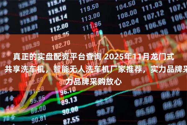 真正的实盘配资平台查询 2025年11月龙门式洗车机，共享洗车机，智能无人洗车机厂家推荐，实力品牌采购放心