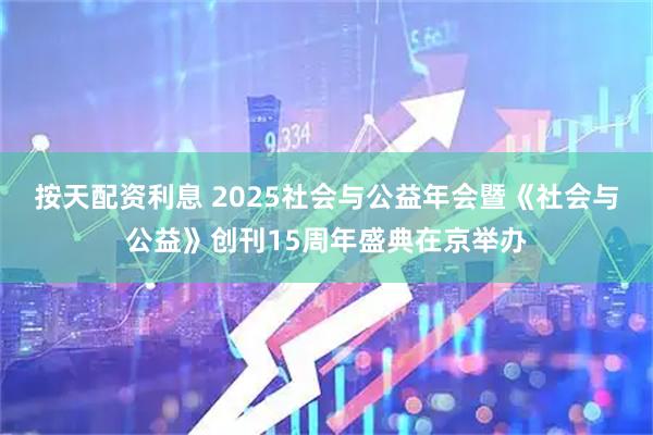 按天配资利息 2025社会与公益年会暨《社会与公益》创刊15周年盛典在京举办