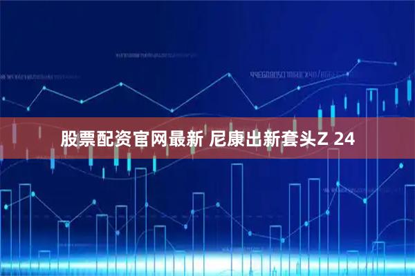 股票配资官网最新 尼康出新套头Z 24