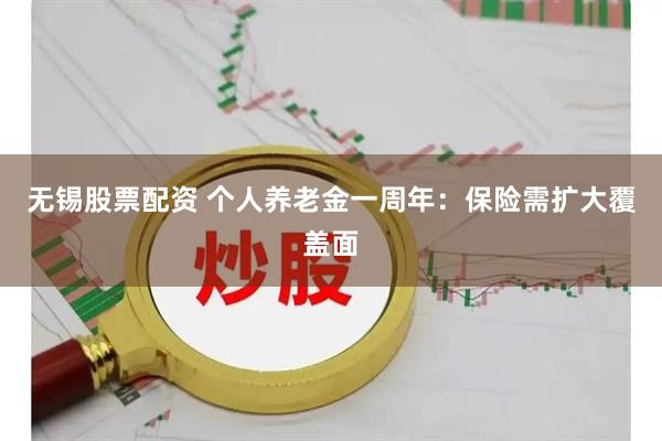无锡股票配资 个人养老金一周年：保险需扩大覆盖面