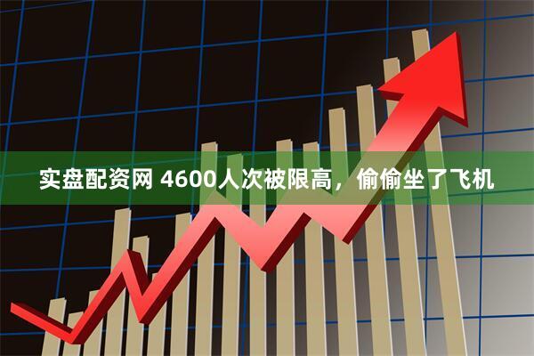 实盘配资网 4600人次被限高，偷偷坐了飞机