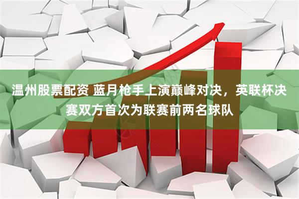 温州股票配资 蓝月枪手上演巅峰对决，英联杯决赛双方首次为联赛前两名球队