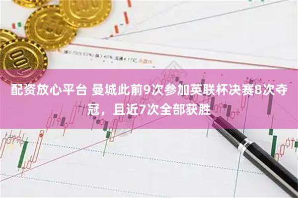 配资放心平台 曼城此前9次参加英联杯决赛8次夺冠，且近7次全部获胜