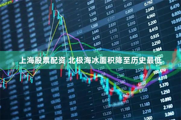 上海股票配资 北极海冰面积降至历史最低