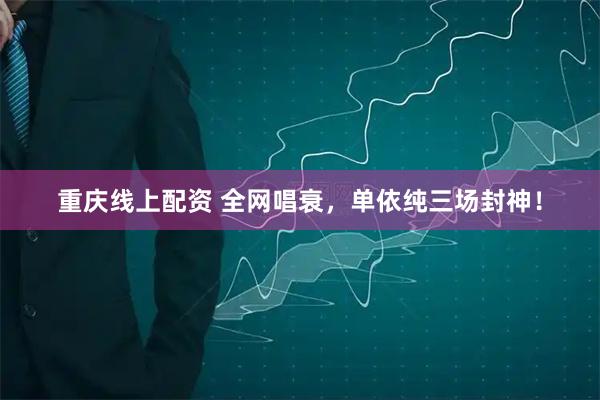 重庆线上配资 全网唱衰，单依纯三场封神！